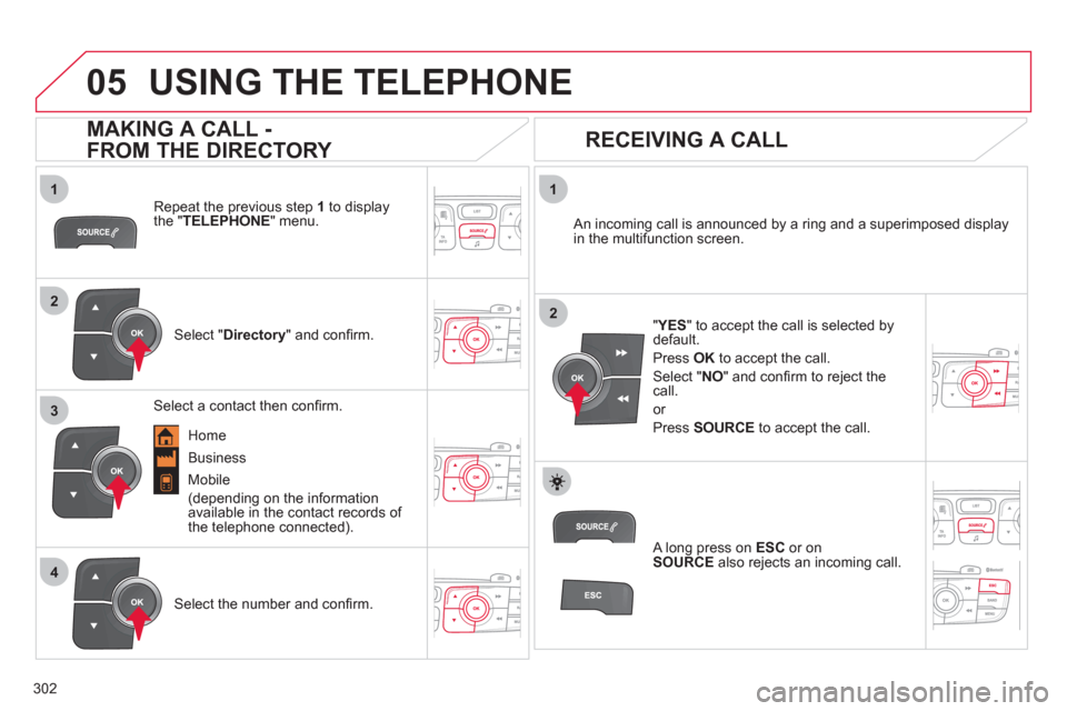 Citroen C4 DAG 2011.5 2.G Owners Manual 302
 
  
1
2
1
4
2
3
05  USING THE TELEPHONE 
 
 
Repeat the previous step  1 
 to display 
the " TELEPHONE 
" menu.  
   
Select " Directory 
" and conﬁ rm.     
An incoming call is announced by a 