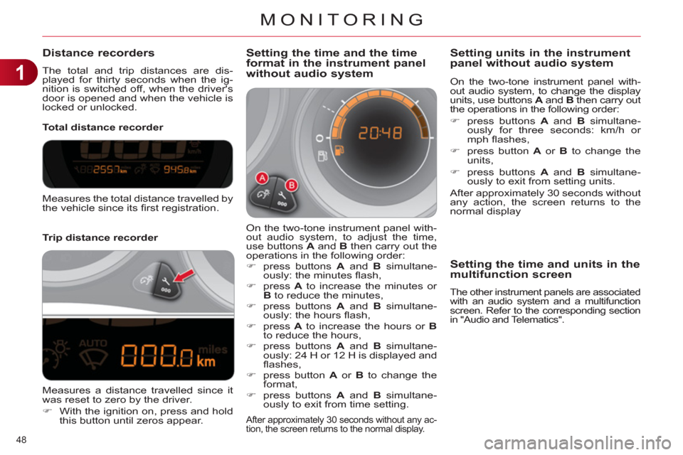 Citroen C4 DAG 2011.5 2.G User Guide 1
MONITORING
48
Distance recorders
The total and trip distances are dis-
played for thirty seconds when the ig-
nition is switched off, when the drivers
door is opened Citroen C4 DAG 2011.5 2.G User Guide 1
MONITORING
48
Distance recorders
The total and trip distances are dis-
played for thirty seconds when the ig-
nition is switched off, when the drivers
door is opened