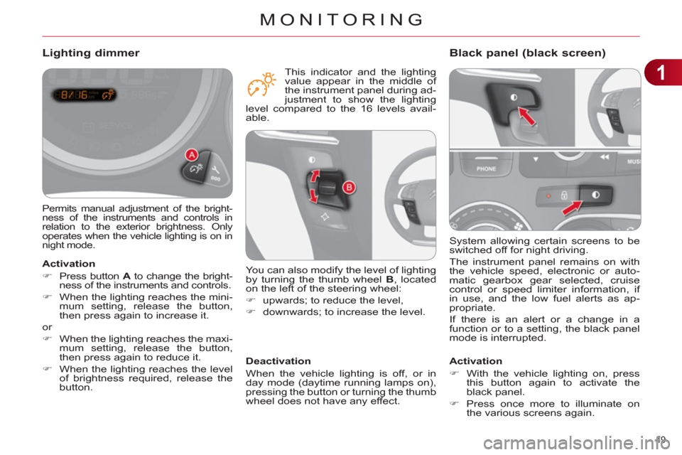 Citroen C4 DAG 2011.5 2.G Owners Manual 1
MONITORING
49 
  System allowing certain screens to be 
switched off for night driving. 
  The instrument panel remains on with 
the vehicle speed, electronic or auto-
matic gearbox gear selected, c