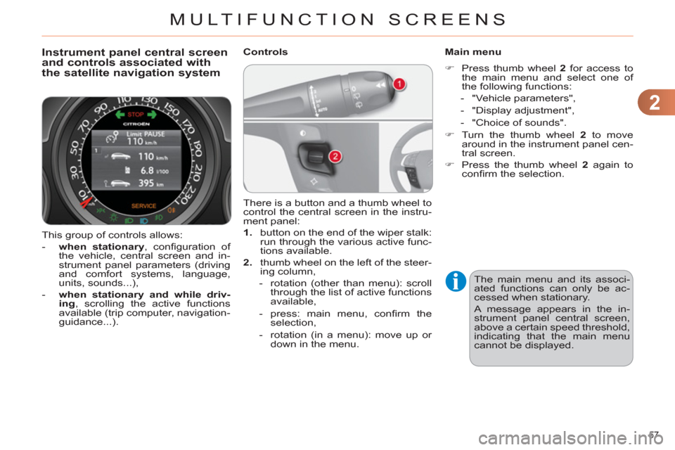 Citroen C4 DAG 2011.5 2.G Owners Guide 2
MULTIFUNCTION SCREENS
57 
  This group of controls allows: 
   
 
-   when stationary 
, conﬁ guration  of 
the vehicle, central screen and in-
strument panel parameters (driving 
and comfort syst