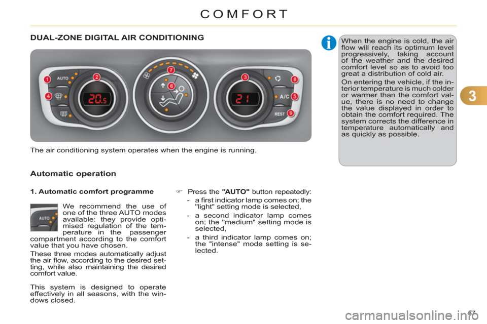 Citroen C4 DAG 2011.5 2.G Owners Guide 3
COMFORT
67 
   
 
 
 
 
DUAL-ZONE DIGITAL AIR CONDITIONING 
   
Automatic operation 
 
We recommend the use of 
one of the three AUTO modes 
available: they provide opti-
mised regulation of the tem