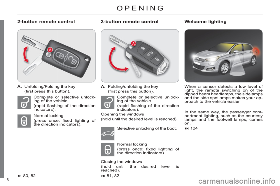 Citroen C4 DAG 2011.5 2.G Owners Manual 6 
  OPENING 
 
 
2-button remote control    
3-button remote control    
Welcome lighting 
 
 
 
A. 
  Unfolding/Folding the key  
 (ﬁ rst press this button).  
   
 
� 
 80, 82  
    
 
A. 
  Fol