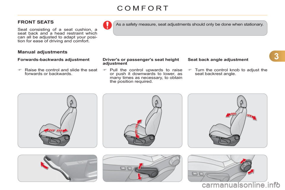 Citroen C4 DAG 2011.5 2.G Owners Manual 3
COMFORT
71 
   
 
 
 
 
 
 
 
FRONT SEATS 
 
Seat consisting of a seat cushion, a 
seat back and a head restraint which 
can all be adjusted to adapt your posi-
tion for ease of driving and comfort.