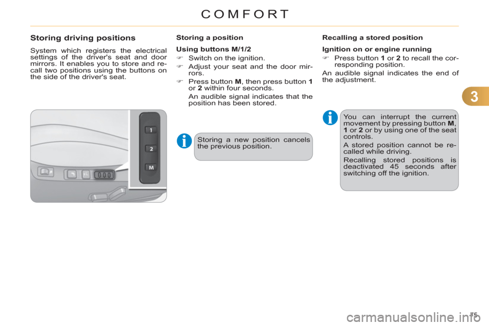 Citroen C4 DAG 2011.5 2.G Manual PDF 3
COMFORT
75 
   
 
 
 
 
 
 
 
 
 
 
 
Storing driving positions 
 
System which registers the electrical 
settings of the drivers seat and door 
mirrors. It enables you to store and re-
call two po