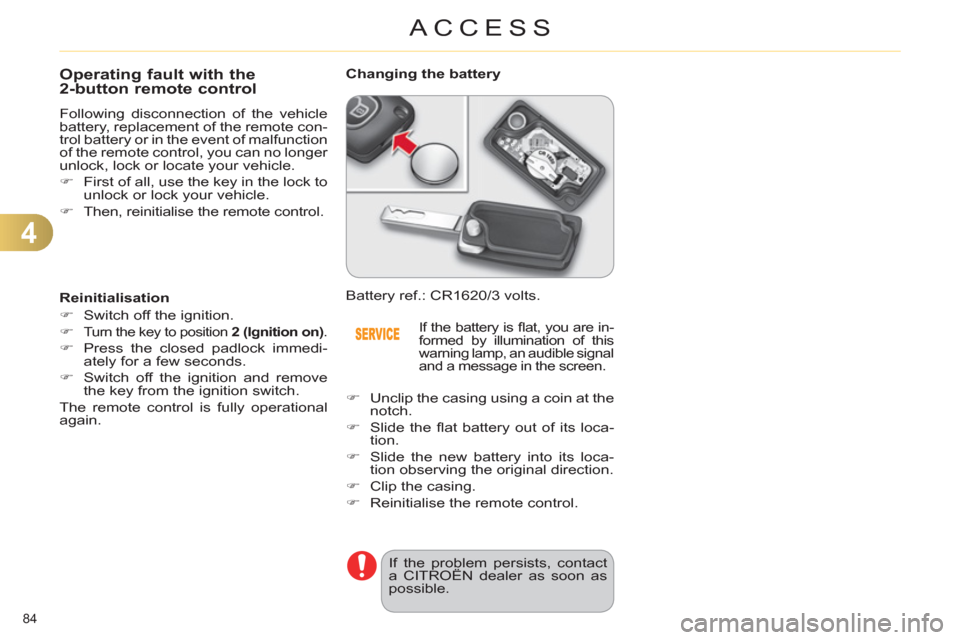 Citroen C4 DAG 2011.5 2.G Manual Online 4
ACCESS
84 
   
 
 
 
 
 
 
 
 
 
 
 
 
 
 
Operating fault with the 
2-button remote control 
  Following disconnection of the vehicle 
battery, replacement of the remote con-
trol battery or in the