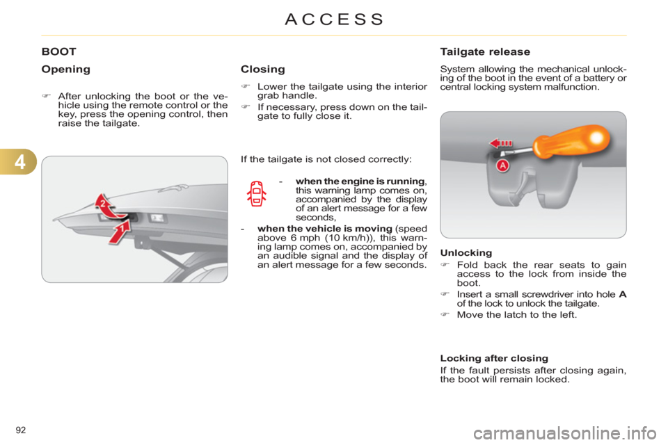 Citroen C4 DAG 2011.5 2.G Owners Guide 4
ACCESS
92 
   
 
 
 
 
 
 
 
 
 
 
 
 
 
 
 
 
BOOT 
   
Opening 
 
 
 
�) 
  After unlocking the boot or the ve-
hicle using the remote control or the 
key, press the opening control, then 
raise t
