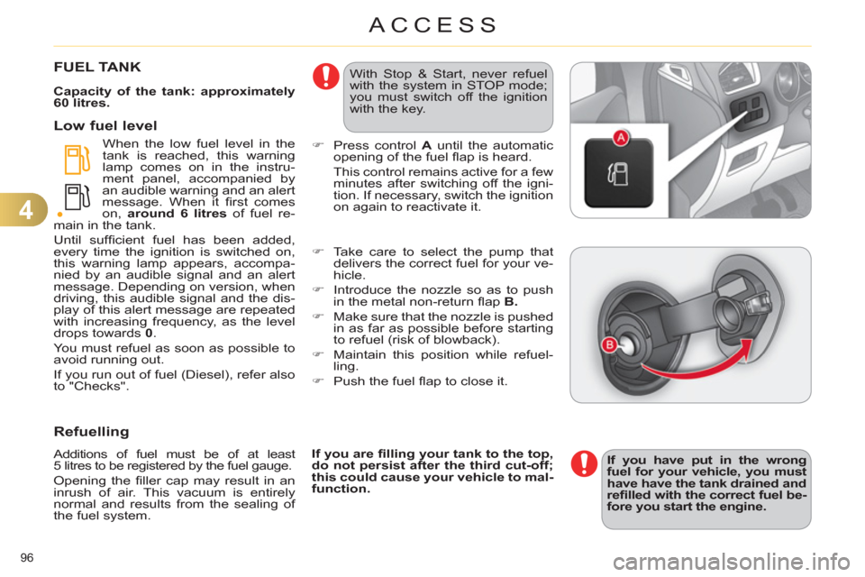 Citroen C4 DAG 2011.5 2.G Owners Manual 4
ACCESS
96 
   
 
 
 
 
 
 
 
 
 
 
 
 
 
 
 
 
 
 
 
FUEL TANK 
 
 
Capacity of the tank: approximately 
60 litres. 
 
  When the low fuel level in the 
tank is reached, this warning 
lamp comes on 