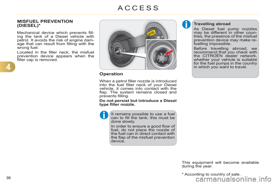 Citroen C4 DAG 2011.5 2.G Owners Manual 4
ACCESS
98 
   
 
 
 
 
 
 
 
 
 
 
 
 
 
 
 
MISFUEL PREVENTION 
(DIESEL) *  
 
Mechanical device which prevents ﬁ ll-
ing the tank of a Diesel vehicle with 
petrol. It avoids the risk of engine d