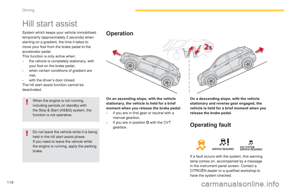 Citroen C4 2011.5 2.G Owners Manual 118
Driving
   
 
 
 
 
Hill start assist 
System which keeps your vehicle immobilised
temporarily (approximately 2 seconds) whenstarting on a gradient, the time it takes to 
move your foot from the b