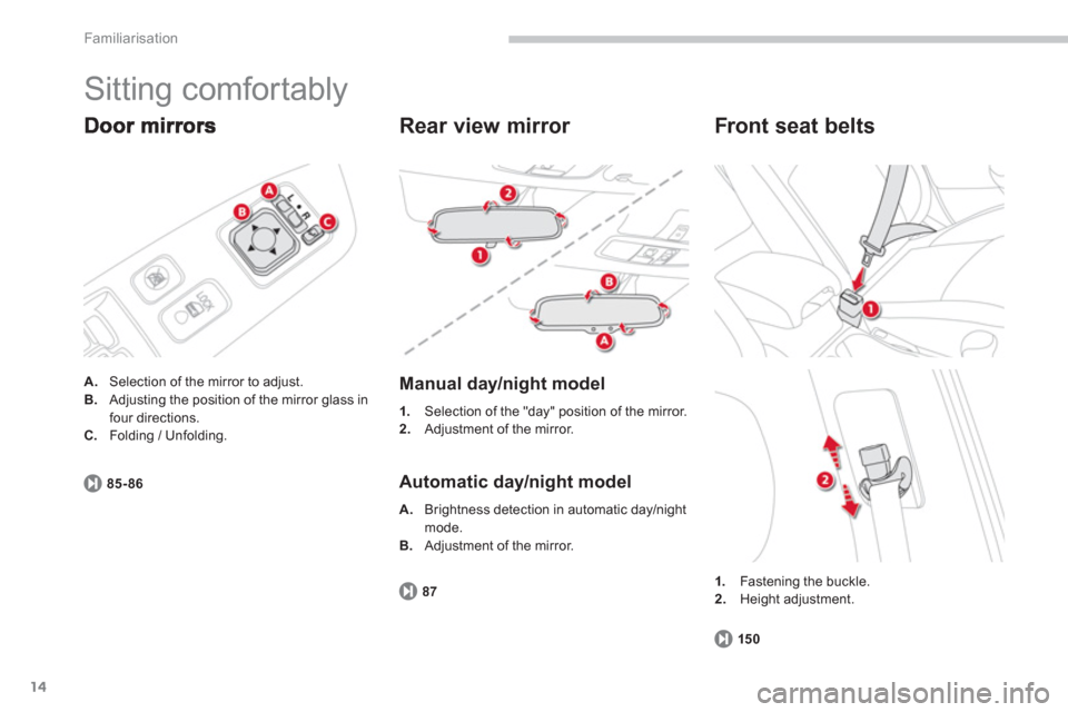 Citroen C4 2011.5 2.G User Guide 14
Familiarisation
  Sitting comfortably 
A. 
  Selection of the mirror to adjust. B.Adjusting the position of the mirror glass in
four directions. C.Folding / Unfolding.
85-86
   
Rear view mirror 
 