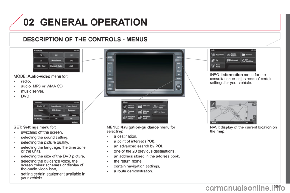 Citroen C4 2011.5 2.G Owners Manual 225
02GENERAL OPERATION
MODE: Audio-videomenu for:
- radio,
- audio, MP3 or WMA
CD,
- music server,
-
DVD.
MENU: Navigation-guidancemenu for
selecting:
- a
destination,
- a point of int Citroen C4 2011.5 2.G Owners Manual 225
02GENERAL OPERATION
MODE: Audio-videomenu for:
- radio,
- audio, MP3 or WMA
CD,
- music server,
-
DVD.
MENU: Navigation-guidancemenu for
selecting:
- a
destination,
- a point of int