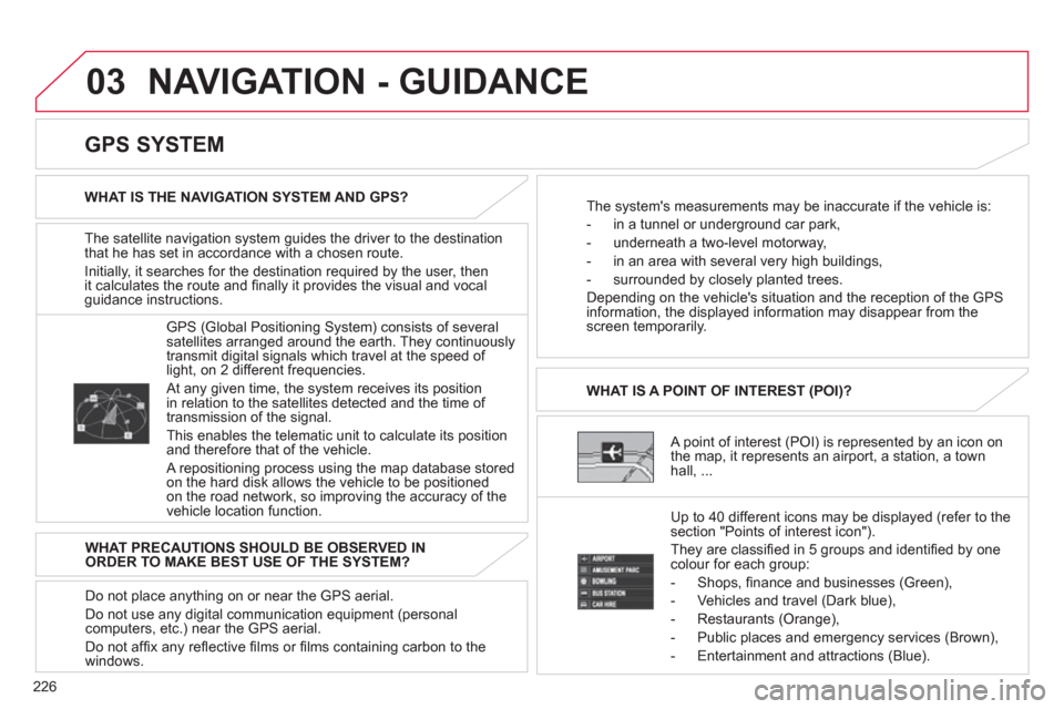 Citroen C4 2011.5 2.G Owners Manual 226
03 NAVIGATION - GUIDANCE
The satellite navigation system guides the driver to the destination
that he has set in accordance with a chosen route.
Initiall
y, it searches for the destination requ Citroen C4 2011.5 2.G Owners Manual 226
03 NAVIGATION - GUIDANCE
The satellite navigation system guides the driver to the destination
that he has set in accordance with a chosen route.
Initiall
y, it searches for the destination requ