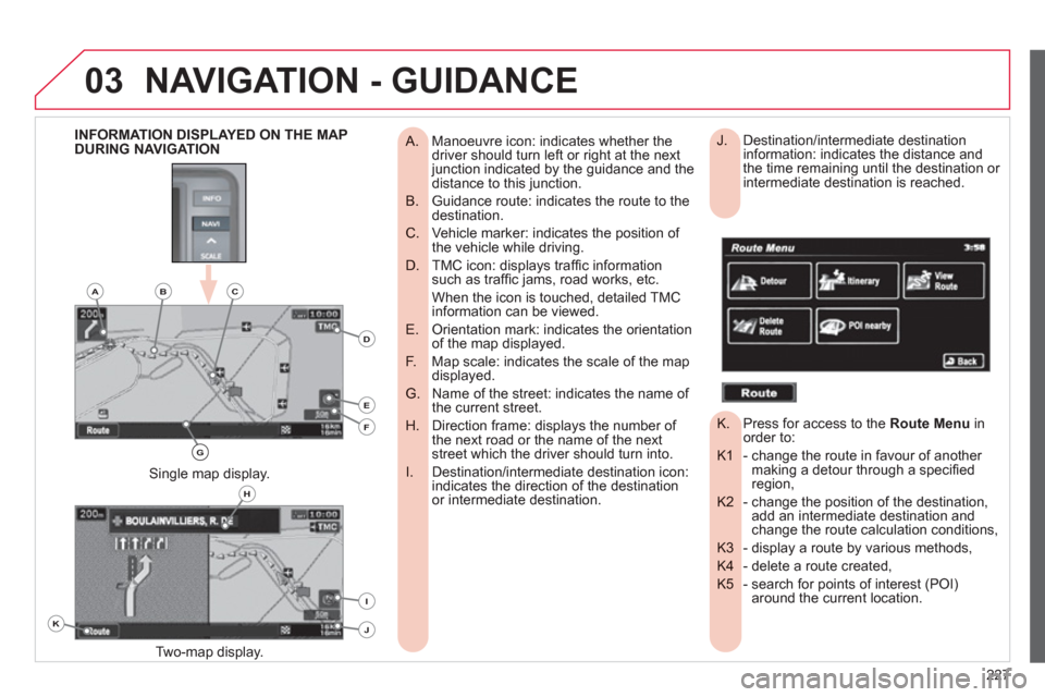 Citroen C4 2011.5 2.G User Guide 227
03NAVIGATION - GUIDANCE 
Manoeuvre icon: indicates whether the    
 
 
A.  driver should turn left or right at the next junction indicated by the guidance and thedistance to this junction. 
Guidan