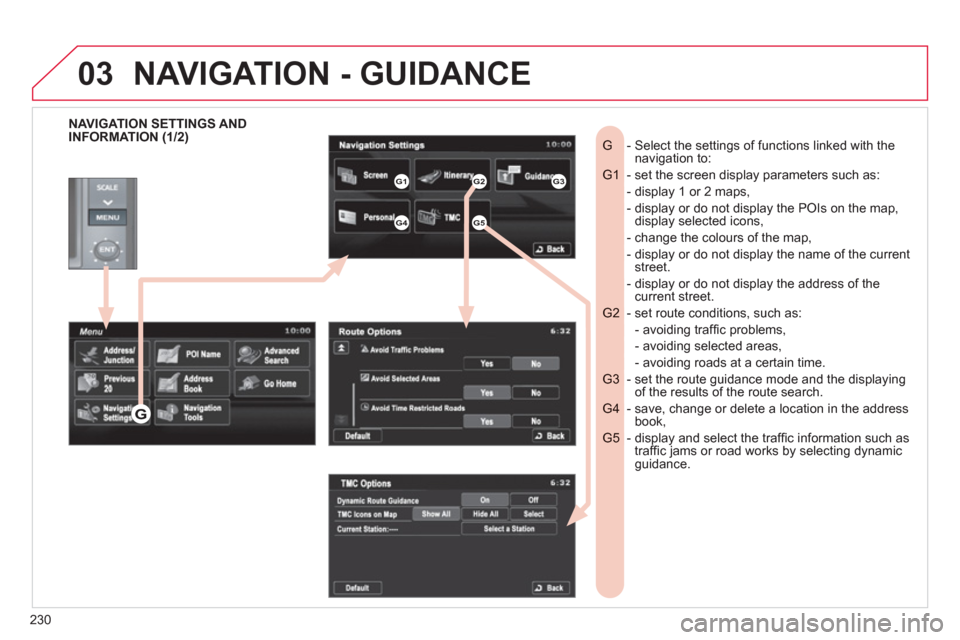 Citroen C4 2011.5 2.G User Guide 230
03
   
NAVIGATION SETTINGS AND
INFORMATION (1/2)   -  Select the settings of functions linked with the G navigation to:
- set the screen display parameters such as:   G1 
- display 1 or 2 maps,   