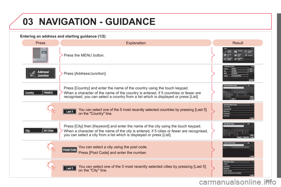 Citroen C4 2011.5 2.G User Guide 233
03
   
 
Entering an address and starting guidance (1/2) 
 
Press 
 ExplanationResult
Pr
ess the MENU button.  
   
Press [Address
/Junction]. 
Press [Countr
y] and enter the name of the country u