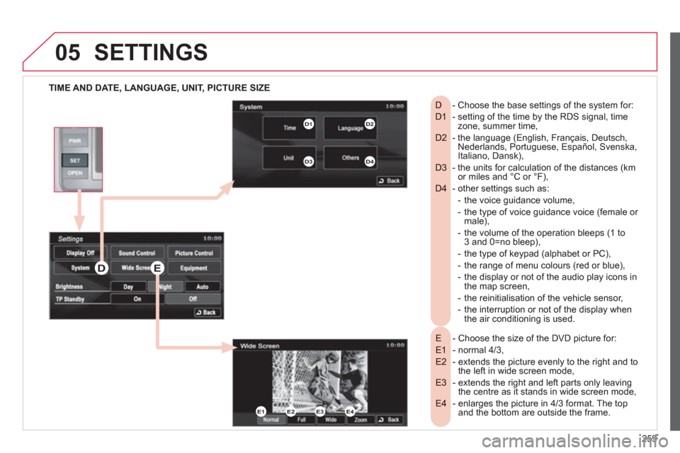 Citroen C4 2011.5 2.G User Guide 259
05SETTINGS 
   
TIME AND DATE, LANGUAGE, UNIT, PICTURE SIZE
- Choose the size of the DVD picture for:E  
- normal 4/3,E1 
-  extends the picture evenly to the right and toE2  the left in wide scre