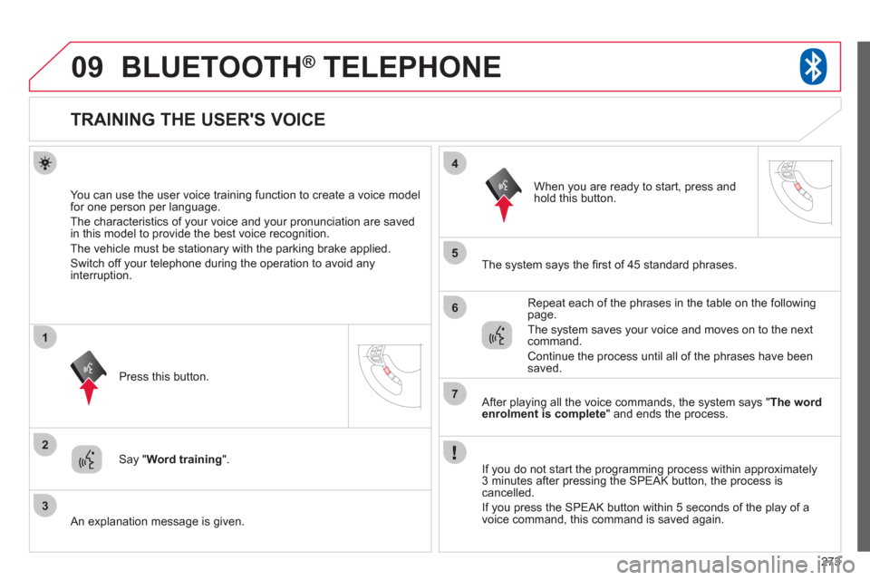 Citroen C4 2011.5 2.G Owners Manual 273
09
2
3
1
4
5
6
7
BLUETOOTH®   TELEPHONE®
   
 
 
 
 
 
 
 
 
 
 
 
 
 
TRAINING THE USERS VOICE 
You can use the user voice training function to create a voice model 
for one person per languag