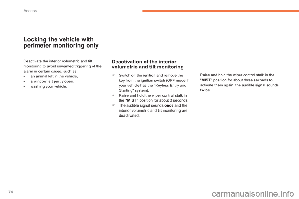 Citroen C4 2011.5 2.G Manual PDF 74
Access
Locking the vehicle with
perimeter monitoring only 
Deactivate the interior volumetric and tiltmonitoring to avoid unwanted triggering of thealarm in cer tain cases, such as:
-   an animal l