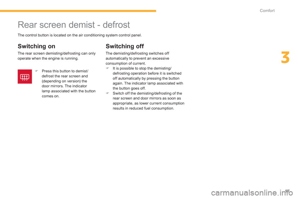 Citroen C4 2011.5 2.G Owners Manual 97
3
Comfort
   
 
 
 
 
 
 
 
Rear screen demist - defrost 
 
 
Switching on
 
The rear screen demisting/defrosting can onlyoperate when the engine is running.
Switching off 
The demisting/defrosting