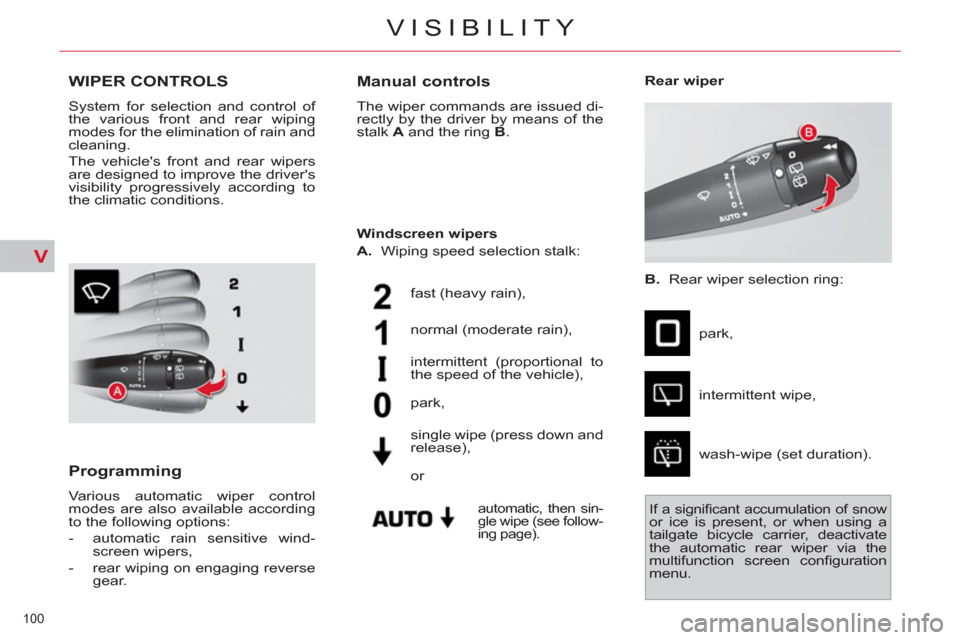 Citroen C4 PICASSO 2011.5 1.G Owners Manual V
100 
VISIBILITY
WIPER CONTROLS
  System for selection and control of 
the various front and rear wiping 
modes for the elimination of rain and 
cleaning. 
  The vehicles front and rear wipers 
are 