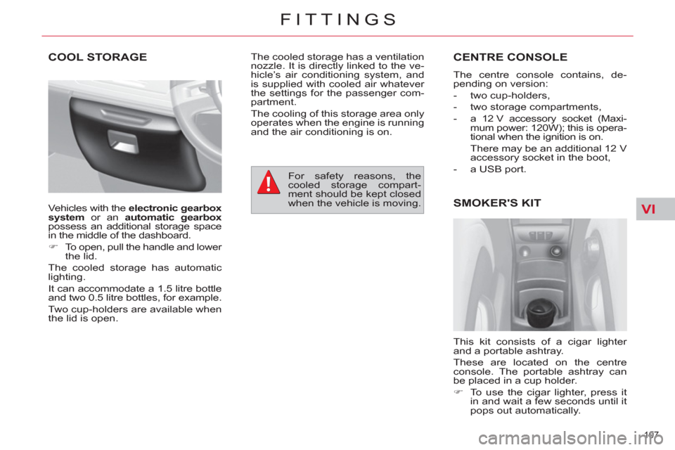 Citroen C4 PICASSO 2011.5 1.G Service Manual VI
107 
FITTINGS
COOL STORAGE  CENTRE CONSOLE
  The centre console contains, de-
pending on version: 
   
 
-  two cup-holders, 
   
-   two storage compartments, 
   
-   a 12 V accessory socket (Max