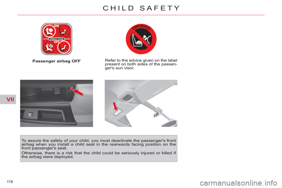 Citroen C4 PICASSO 2011.5 1.G Owners Manual VII
118 
CHILD SAFETY
   
 
Passenger airbag OFF     
Refer to the advice given on the label 
present on both sides of the passen-
gers sun visor.  
   
To assure the safety of your child, you must d