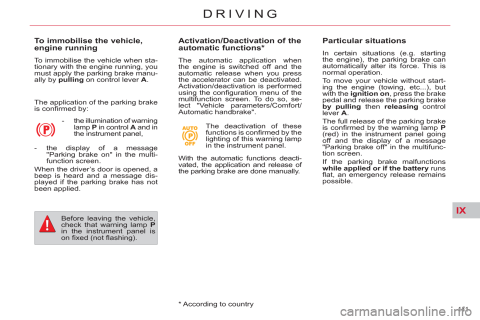 Citroen C4 PICASSO 2011.5 1.G Owners Manual IX
141 
DRIVING
   
To immobilise the vehicle, 
engine running 
  To immobilise the vehicle when sta-
tionary with the engine running, you 
must apply the parking brake manu-
ally by  pulling 
 on con