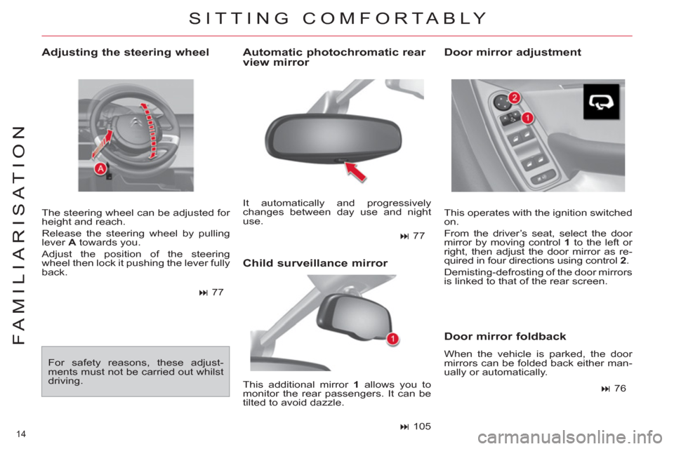 Citroen C4 PICASSO 2011.5 1.G User Guide 14 
FAMILIARISATION
   
Adjusting the steering wheel 
 
The steering wheel can be adjusted for 
height and reach. 
  Release the steering wheel by pulling 
lever  A 
 towards you. 
  Adjust the positi