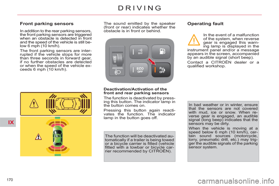 Citroen C4 PICASSO 2011.5 1.G Owners Manual IX
170 
DRIVING
   
 
 
 
 
 
Front parking sensors 
 
In addition to the rear parking sensors, 
the front parking sensors are triggered 
when an obstacle is detected in front 
and the speed of the ve