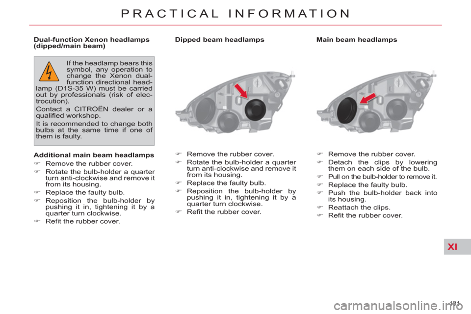 Citroen C4 PICASSO 2011.5 1.G Owners Manual XI
191 
PRACTICAL INFORMATION
   
Main beam headlamps 
   
 
�) 
  Remove the rubber cover. 
   
�) 
 Detach the clips by lowering 
them on each side of the bulb. 
   
�) 
  Pull on the bulb-holder to
