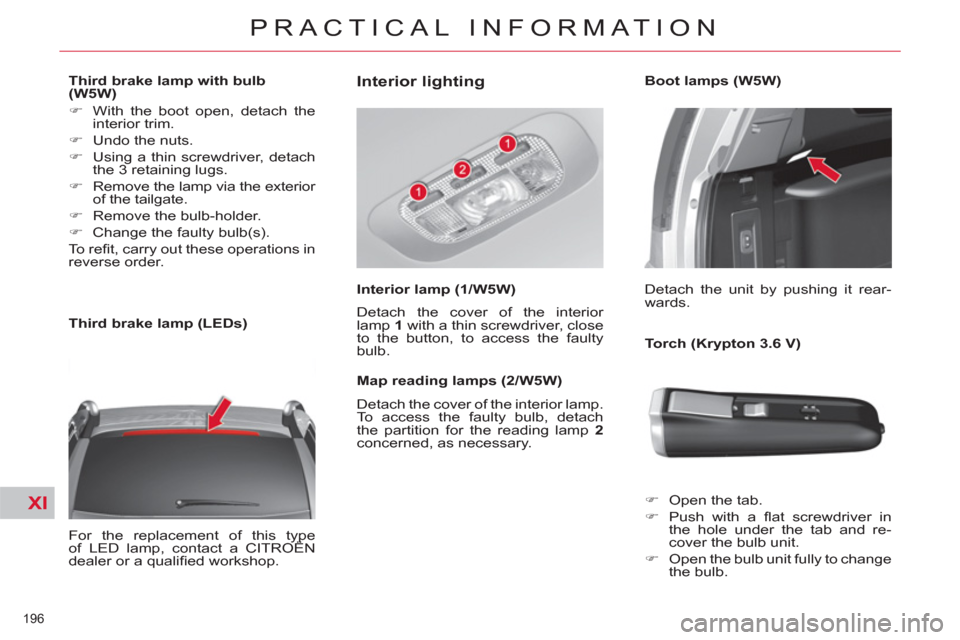 Citroen C4 PICASSO 2011.5 1.G Owners Manual XI
196 
PRACTICAL INFORMATION
   
 
 
 
 
 
 
Third brake lamp with bulb
(W5W) 
   
 
�) 
  With the boot open, detach the 
interior trim. 
   
�) 
  Undo the nuts. 
   
�) 
  Using a thin screwdriver