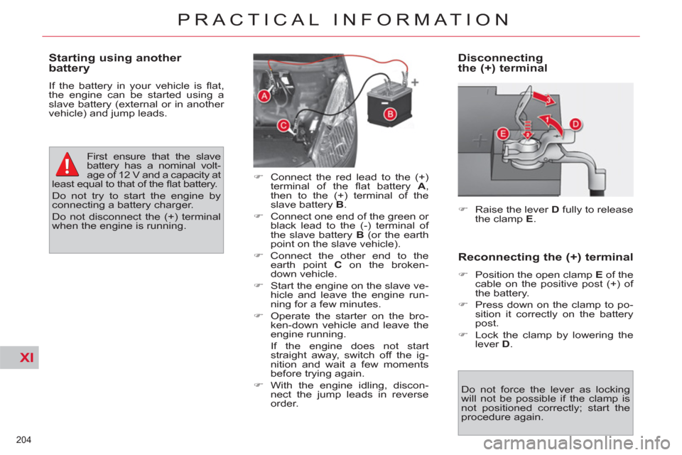 Citroen C4 PICASSO 2011.5 1.G Owners Manual XI
204 
PRACTICAL INFORMATION
   
Disconnecting 
the (+) terminal 
   
 
�) 
  Raise the lever  D 
 fully to release 
the clamp  E 
.  
 
   
Do not force the lever as locking 
will not be possible if