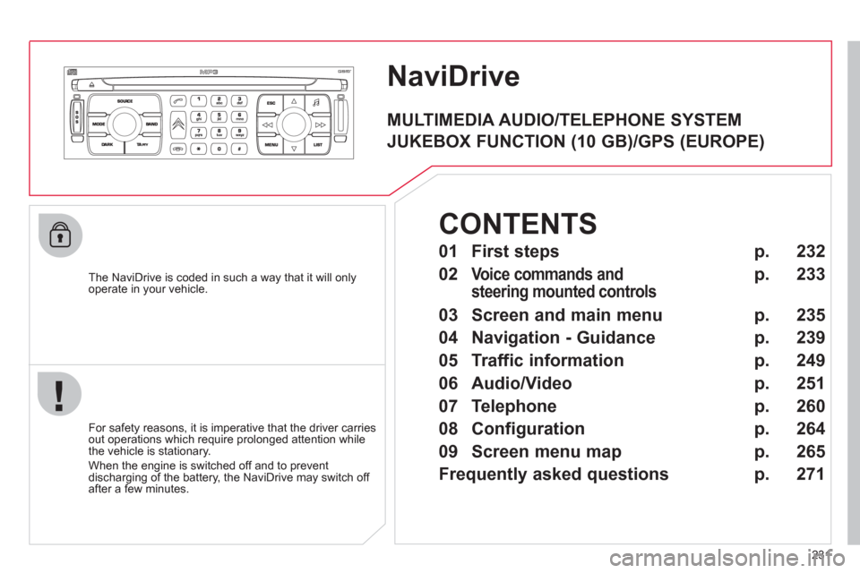 Citroen C4 PICASSO 2011.5 1.G Owners Manual 231
NaviDrive
   The NaviDrive is coded in such a way that it will onlyoperate in your vehicle.  
   
For safet
y reasons, it is imperative that the driver carries 
out operations which require prolon