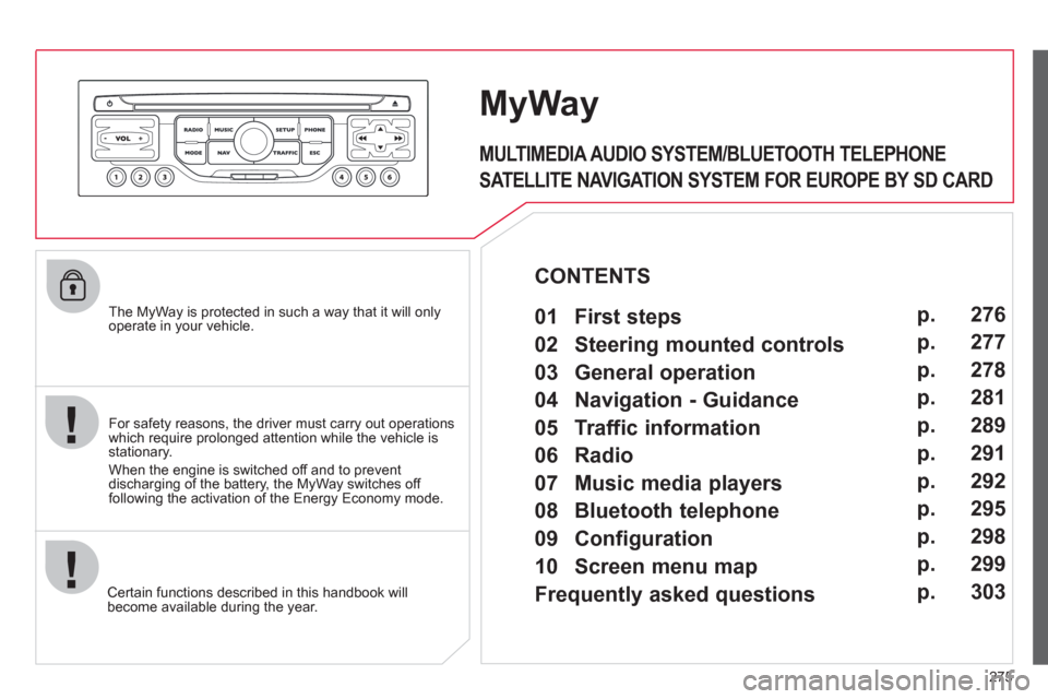 Citroen C4 PICASSO 2011.5 1.G Owners Manual 275
   The MyWay is protected in such a way that it will onlyoperate in your vehicle.  
Certain functions described in this handbook will
become available during the year.
MyWay
   
For safety reasons