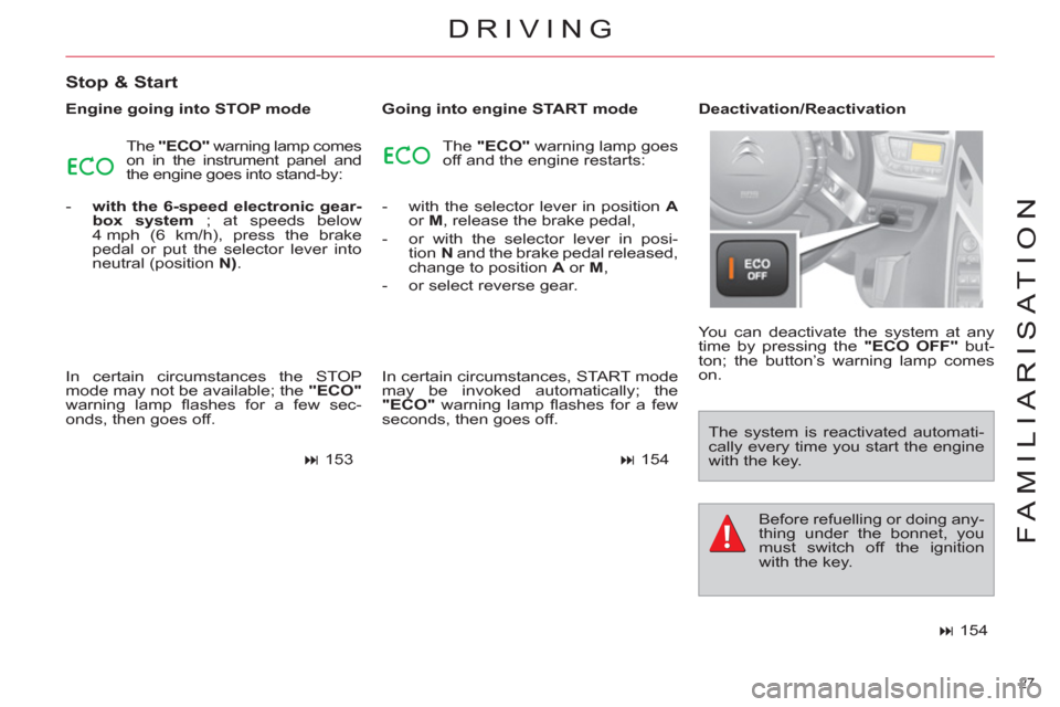 Citroen C4 PICASSO 2011.5 1.G Owners Guide 27 
FAMILIARISATION
DRIVING
   
Stop & Start 
 
 
Engine going into STOP mode 
  The  "ECO" 
 warning lamp comes 
on in the instrument panel and 
the engine goes into stand-by: 
   
 
-   with the 6-s