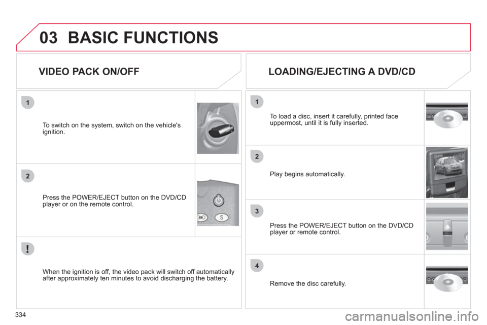 Citroen C4 PICASSO 2011.5 1.G Manual PDF 334
03
1
2
3
4
1
2
BASIC FUNCTIONS
   
VIDEO PACK ON/OFF 
 
 
Press the POWER/EJECT button on the DVD/CDplayer or on the remote control.    
To switch on the s
ystem, switch on the vehicles 
ignition