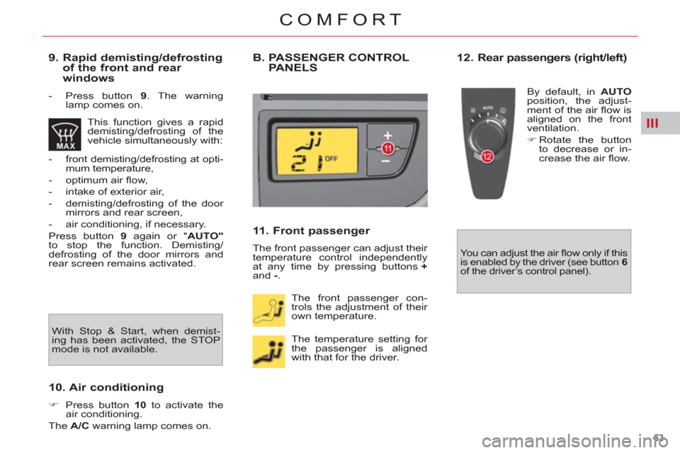 Citroen C4 PICASSO 2011.5 1.G Owners Manual III
63 
COMFORT
   
9.  Rapid demisting/defrosting 
of the front and rear 
windows 
   
 
-   Press button  9 
. The warning 
lamp comes on.  
  This function gives a rapid 
demisting/defrosting of th