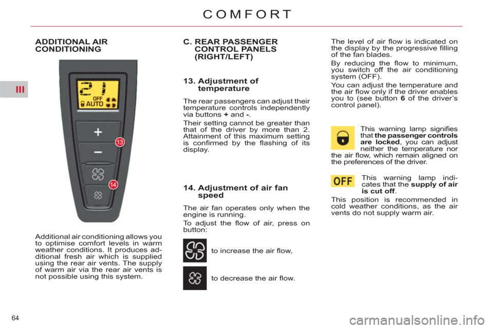 Citroen C4 PICASSO 2011.5 1.G Owners Manual III
64 
COMFORT
  ADDITIONAL AIR
CONDITIONING 
  Additional air conditioning allows you 
to optimise comfort levels in warm 
weather conditions. It produces ad-
ditional fresh air which is supplied 
u