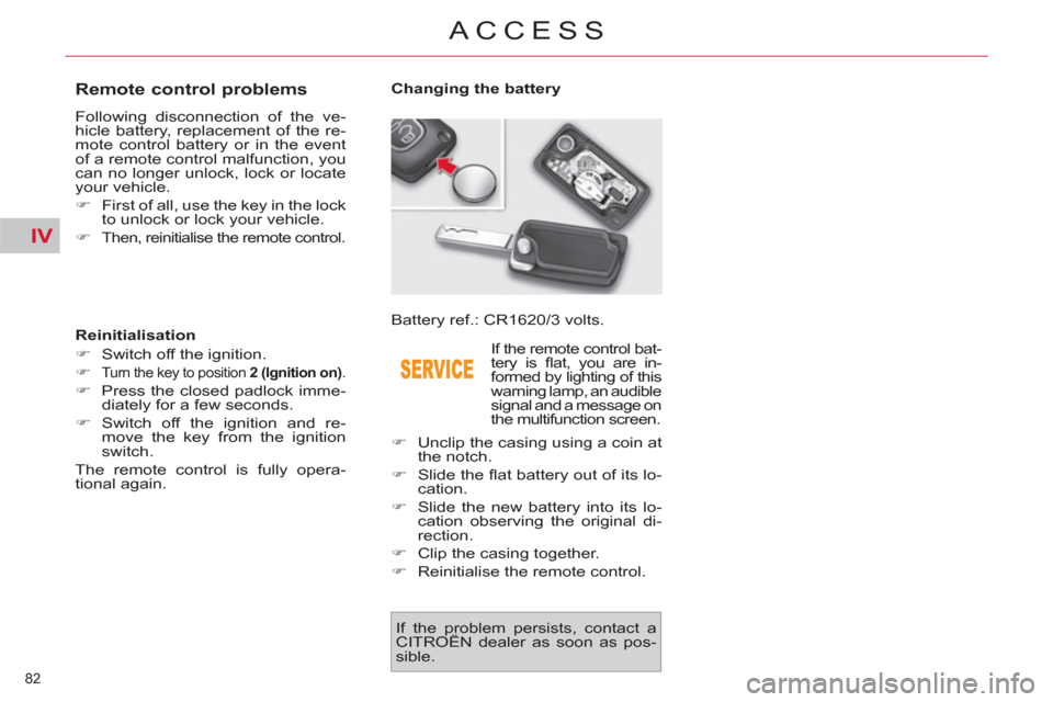 Citroen C4 PICASSO 2011.5 1.G Owners Manual IV
82 
ACCESS
   
 
 
 
 
 
 
 
 
 
 
 
 
 
 
Remote control problems 
 
Following disconnection of the ve-
hicle battery, replacement of the re-
mote control battery or in the event 
of a remote cont