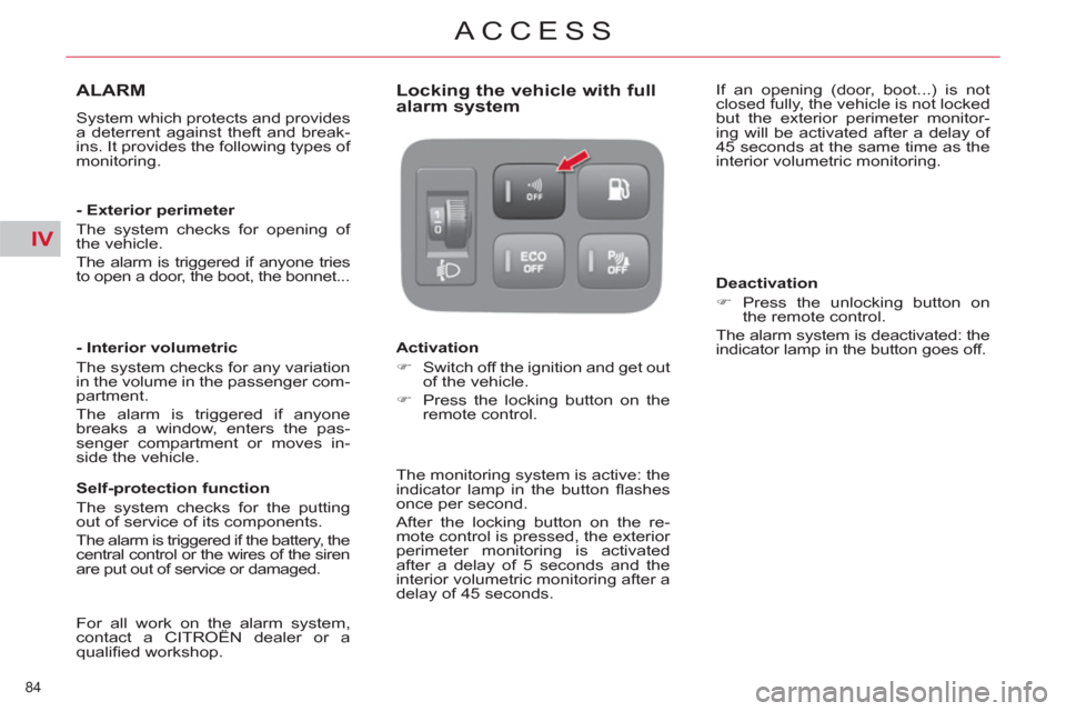 Citroen C4 PICASSO 2011.5 1.G Owners Manual IV
84 
ACCESS
ALARM 
  System which protects and provides 
a deterrent against theft and break-
ins. It provides the following types of 
monitoring.  
   
- Exterior perimeter 
  The system checks for