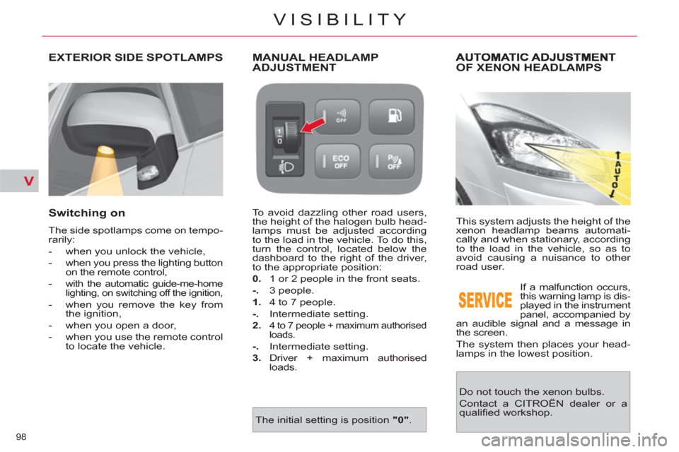 Citroen C4 PICASSO 2011.5 1.G Owners Manual V
98 
VISIBILITY
OF XENON HEADLAMPS
  This system adjusts the height of the 
xenon headlamp beams automati-
cally and when stationary, according 
to the load in the vehicle, so as to 
avoid causing a 