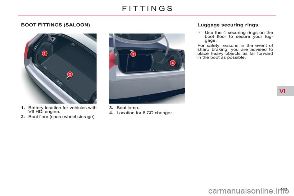 Citroen C5 RHD 2011.5 (RD/TD) / 2.G Owners Manual VI
103 
FITTINGS
   
 
 
 
 
 
 
 
BOOT FITTINGS (SALOON) 
 
 
 
1. 
  Battery location for vehicles with 
V6 HDi engine. 
   
2. 
 Boot ﬂ oor (spare wheel storage).    
3. 
 Boot lamp. 
   
4. 
  L