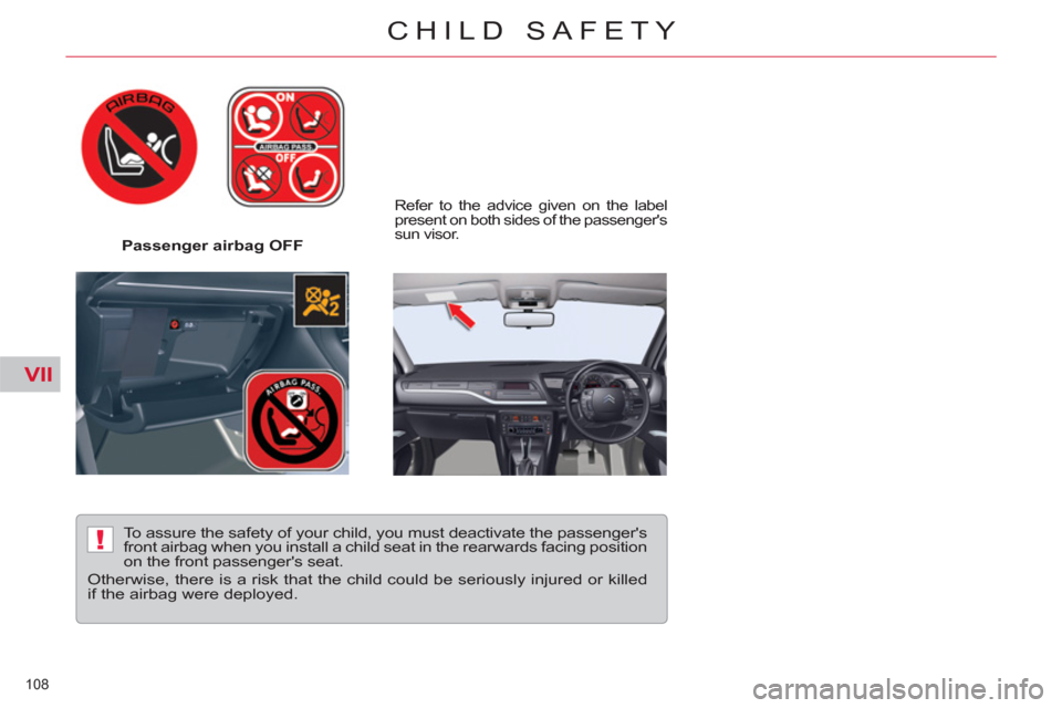 Citroen C5 RHD 2011.5 (RD/TD) / 2.G Owners Manual VII
!
108 
CHILD SAFETY
   
 
Passenger airbag OFF  
 
 
Refer to the advice given on the label 
present on both sides of the passengers 
sun visor.  
 
 
To assure the safety of your child, you must