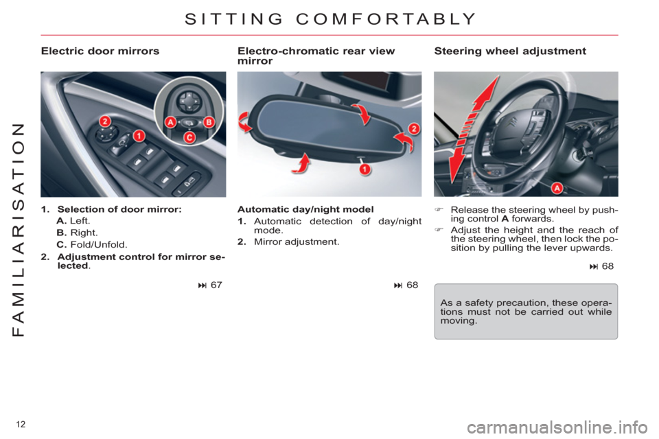 Citroen C5 RHD 2011.5 (RD/TD) / 2.G Owners Manual 12 
FAMILIARISATION
  SITTING COMFORTABLY 
 
 
Electro-chromatic rear view 
mirror 
   
 
�) 
 Release the steering wheel by push-
ing control  A 
 forwards. 
 
 
�) 
  Adjust the height and the reach