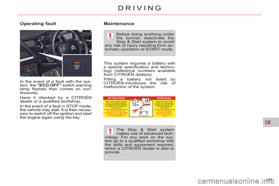 Citroen C5 RHD 2011.5 (RD/TD) / 2.G Owners Manual IX
!
!
145 
DRIVING
  In the event of a fault with the sys-
tem, the  "ECO OFF" 
 switch warning 
lamp ﬂ ashes then comes on con-
tinuously. 
  Have it checked by a CITROËN 
dealer or a qualiﬁ ed