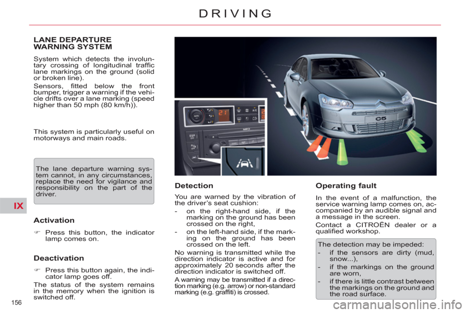 Citroen C5 RHD 2011.5 (RD/TD) / 2.G Owners Manual IX
156 
DRIVING
   
 
 
 
 
LANE DEPARTURE 
WARNING SYSTEM 
  System which detects the involun-
tary crossing of longitudinal trafﬁ c 
lane markings on the ground (solid 
or broken line). 
  Sensors