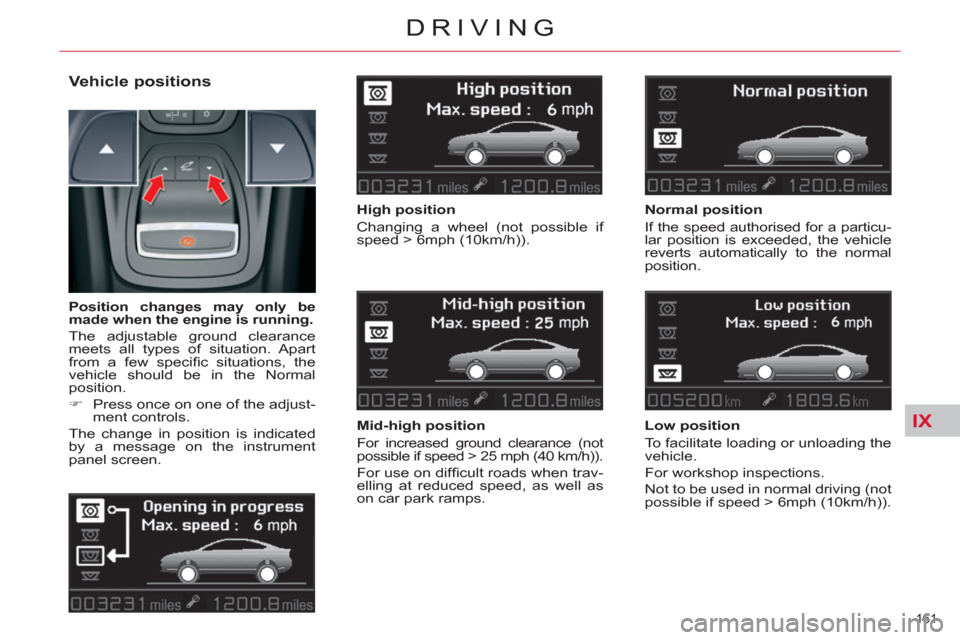 Citroen C5 RHD 2011.5 (RD/TD) / 2.G Owners Manual IX
161 
DRIVING
   
Vehicle positions 
 
 
High position 
  Changing a wheel (not possible if 
speed > 6mph (10km/h)).  
   
Mid-high position 
  For increased ground clearance (not 
possible if speed