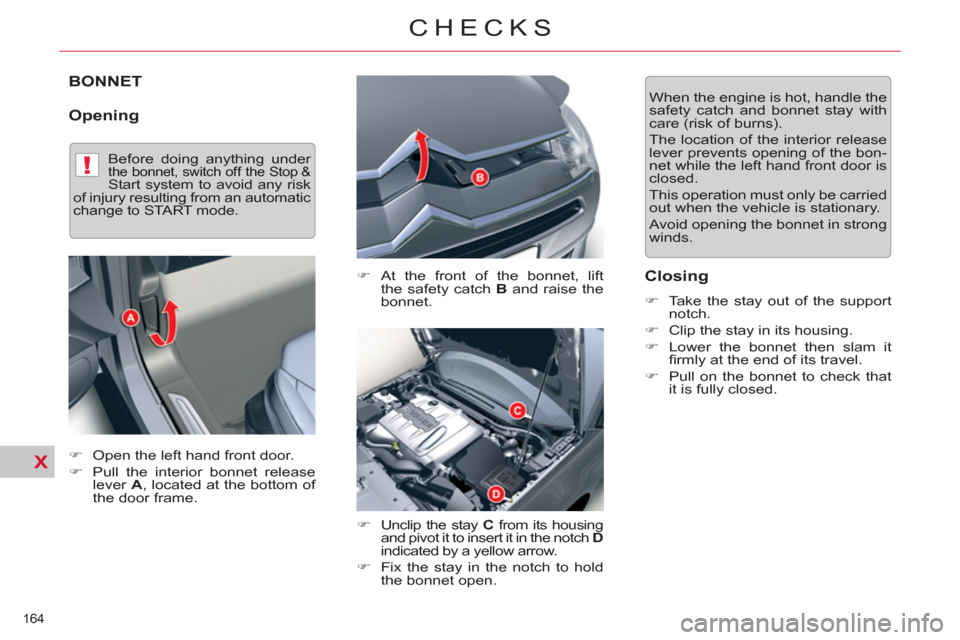 Citroen C5 RHD 2011.5 (RD/TD) / 2.G Owners Manual !
X
   
 
 
 
 
 
 
 
 
 
 
BONNET 
 
 
Opening 
 
 
�) 
 At the front of the bonnet, lift 
the safety catch  B 
 and raise the 
bonnet. 
   
�) 
  Unclip the stay  C 
 from its housing 
and pivot it 