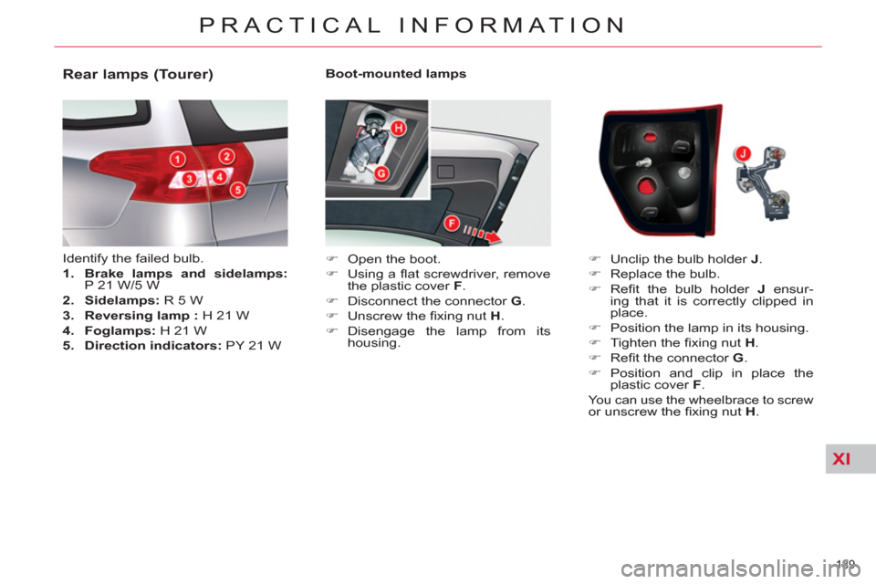 Citroen C5 RHD 2011.5 (RD/TD) / 2.G Owners Guide XI
189 
PRACTICAL INFORMATION
   
Boot-mounted lamps 
   
 
�) 
  Open the boot. 
   
�) 
 Using a ﬂ at screwdriver, remove 
the plastic cover  F 
. 
   
�) 
  Disconnect the connector  G 
. 
   
�)