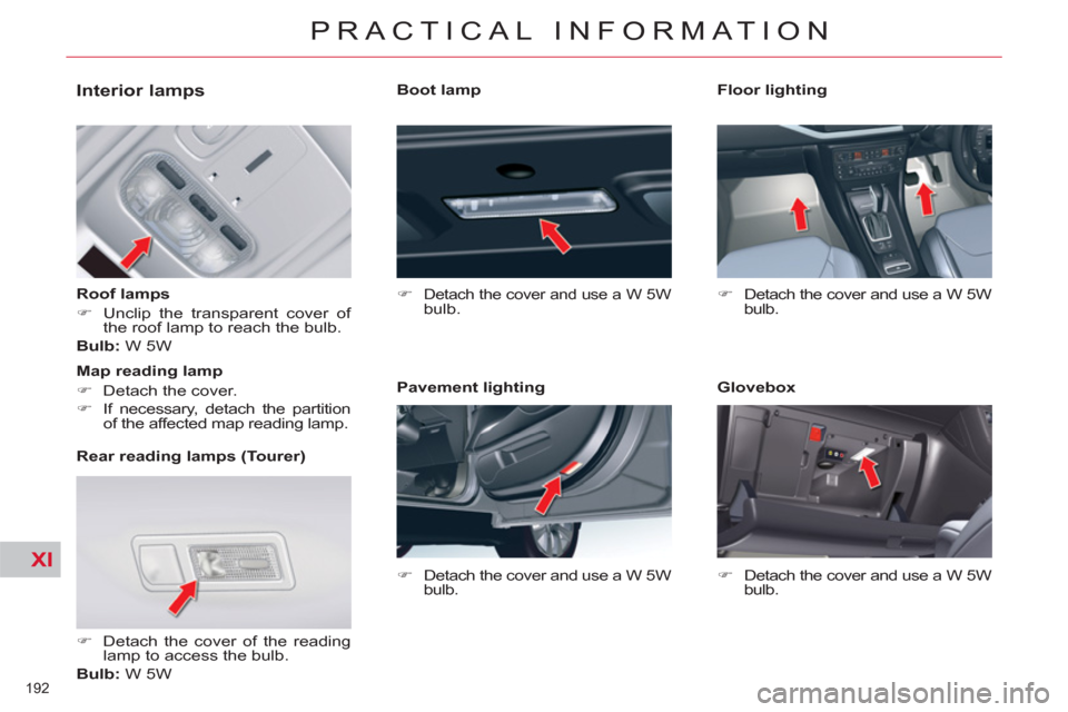 Citroen C5 RHD 2011.5 (RD/TD) / 2.G Owners Guide XI
192 
PRACTICAL INFORMATION
   
 
 
 
 
 
 
 
 
 
 
 
Interior lamps 
 
 
Roof lamps 
   
 
�) 
  Unclip the transparent cover of 
the roof lamp to reach the bulb.  
   
Bulb: 
 W 5W  
   
Rear read